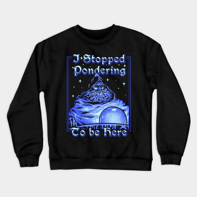 I Stopped Pondering To Be Here | Orb Ponderer - Pondering Orb Wizard with Magic Ball Magician Game Gaming Quote Saying MEME Crewneck Sweatshirt by anycolordesigns